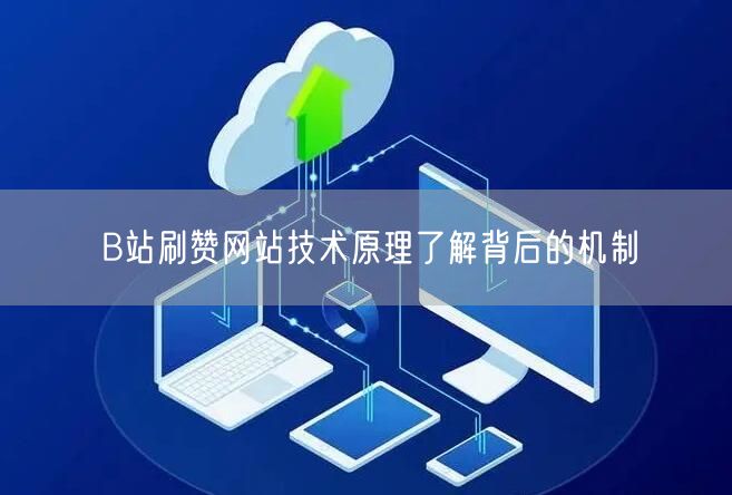 B站刷赞网站技术原理了解背后的机制
