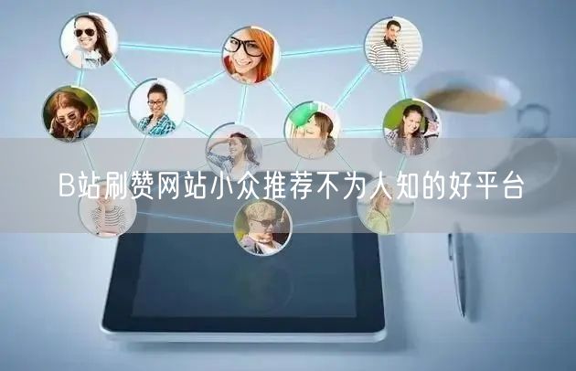B站刷赞网站小众推荐不为人知的好平台
