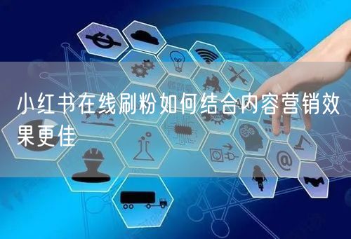 小红书在线刷粉如何结合内容营销效果更佳
