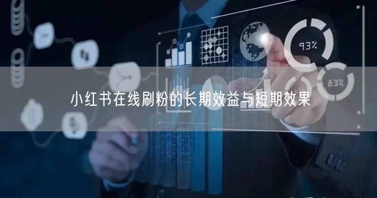 小红书在线刷粉的长期效益与短期效果
