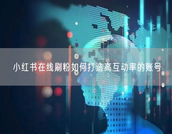 小红书在线刷粉如何打造高互动率的账号