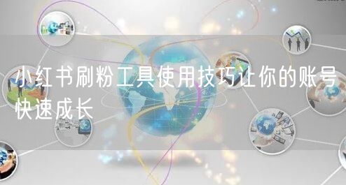 小红书刷粉工具使用技巧让你的账号快速成长