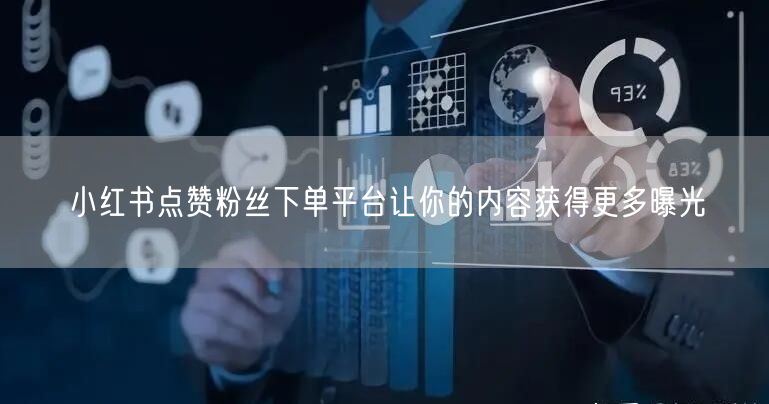 小红书点赞粉丝下单平台让你的内容获得更多曝光