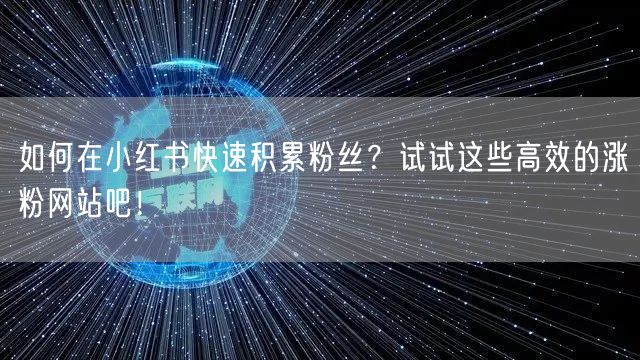 如何在小红书快速积累粉丝？试试这些高效的涨粉网站吧！