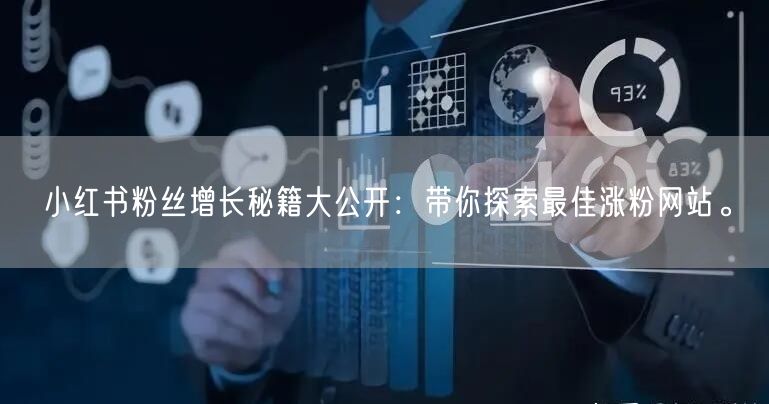 小红书粉丝增长秘籍大公开：带你探索最佳涨粉网站。