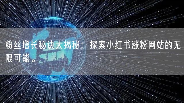 粉丝增长秘诀大揭秘：探索小红书涨粉网站的无限可能。