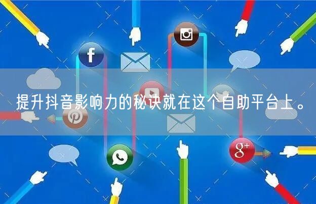 提升抖音影响力的秘诀就在这个自助平台上。