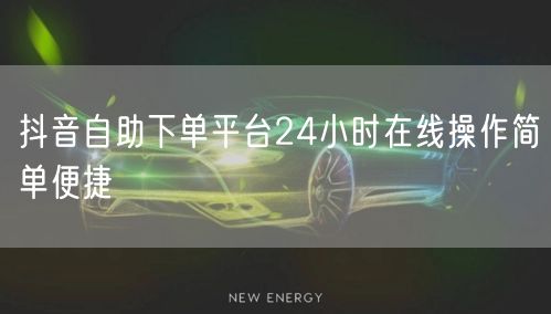 抖音自助下单平台24小时在线操作简单便捷