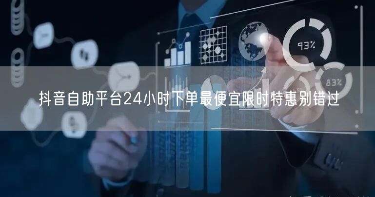 抖音自助平台24小时下单最便宜限时特惠别错过