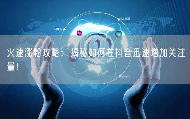 火速涨粉攻略:揭秘如何在抖音迅速增加关注量!