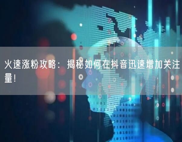 火速涨粉攻略:揭秘如何在抖音迅速增加关注量!