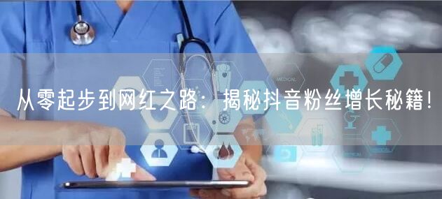 从零起步到网红之路:揭秘抖音粉丝增长秘籍!