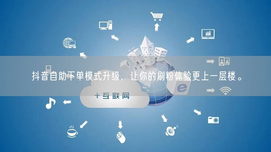 抖音自助下单模式升级,让你的刷粉体验更上一层楼。