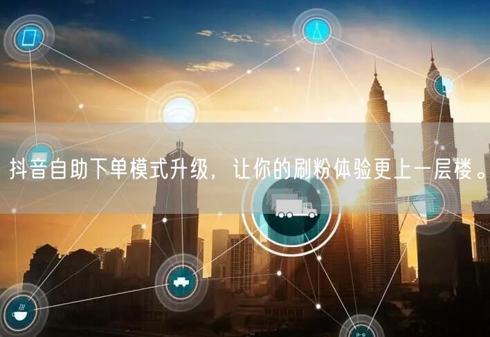 抖音自助下单模式升级,让你的刷粉体验更上一层楼。