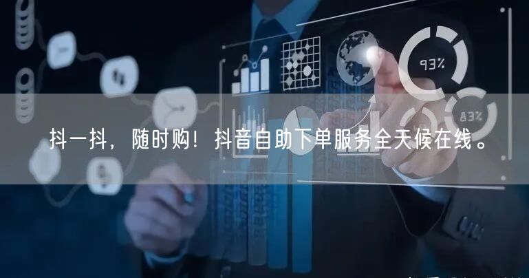 抖一抖,随时购!抖音自助下单服务全天候在线。