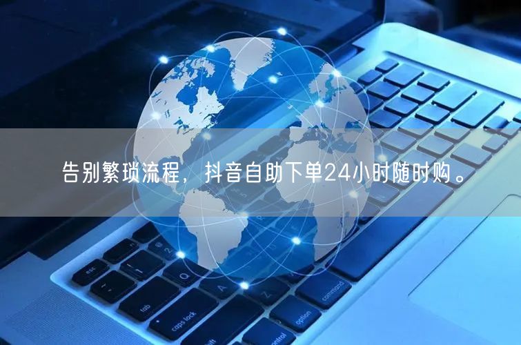 告别繁琐流程,抖音自助下单24小时随时购。