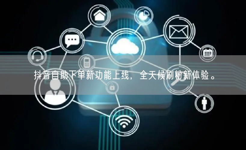 抖音自助下单新功能上线,全天候刷粉新体验。