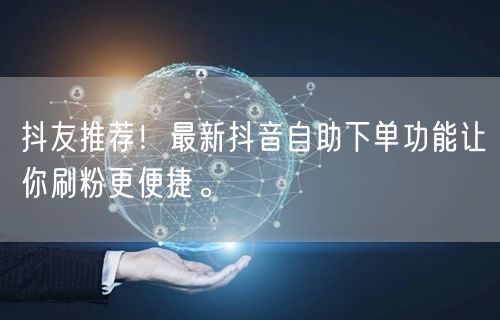 抖友推荐！最新抖音自助下单功能让你刷粉更便捷。