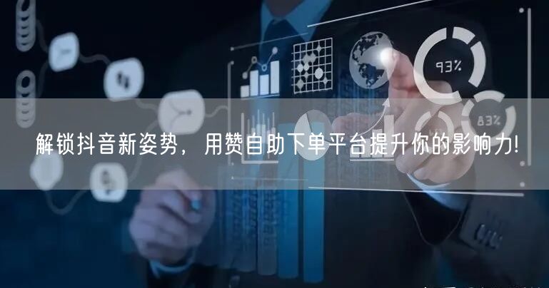 解锁抖音新姿势，用赞自助下单平台提升你的影响力!