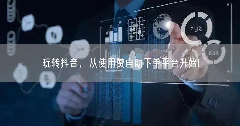 玩转抖音，从使用赞自助下单平台开始!