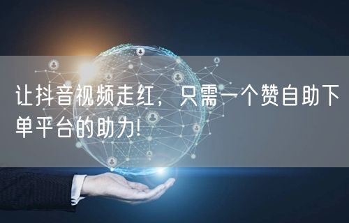 让抖音视频走红，只需一个赞自助下单平台的助力!