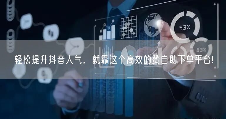 轻松提升抖音人气，就靠这个高效的赞自助下单平台!