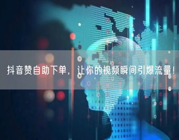 抖音赞自助下单，让你的视频瞬间引爆流量！
