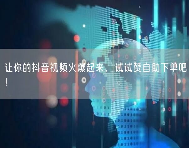 让你的抖音视频火爆起来，试试赞自助下单吧！