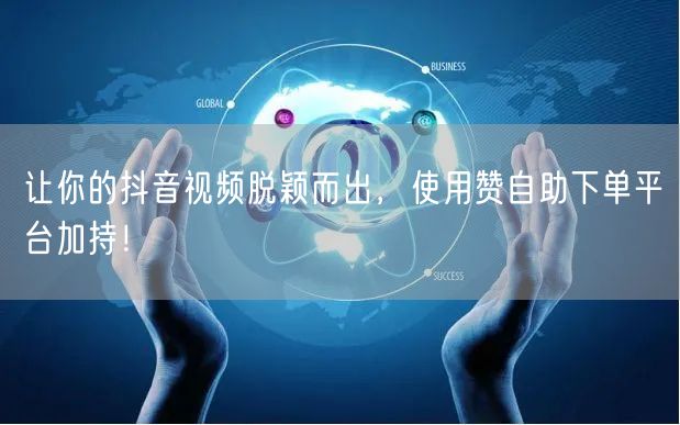 让你的抖音视频脱颖而出，使用赞自助下单平台加持！