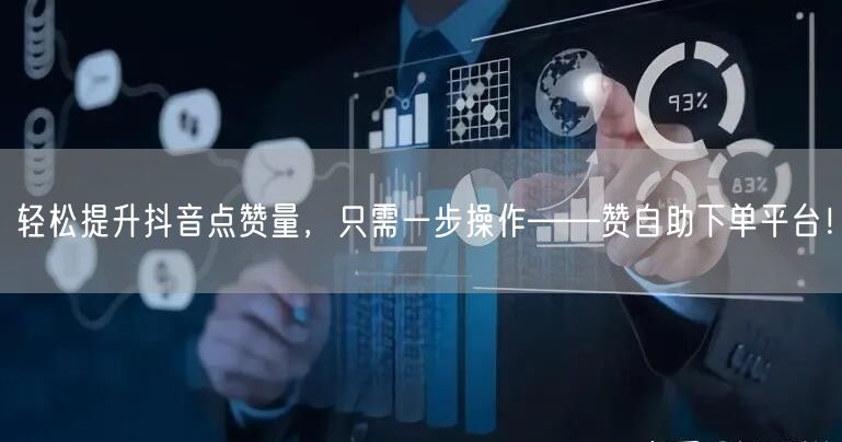 轻松提升抖音点赞量，只需一步操作——赞自助下单平台！