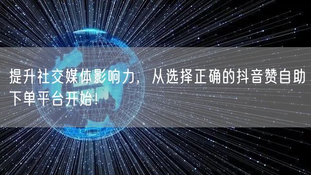提升社交媒体影响力，从选择正确的抖音赞自助下单平台开始！