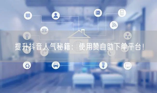 提升抖音人气秘籍：使用赞自助下单平台！