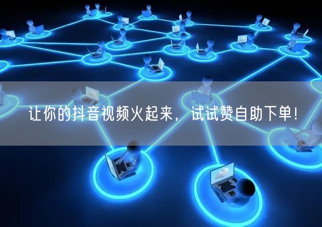 让你的抖音视频火起来，试试赞自助下单！