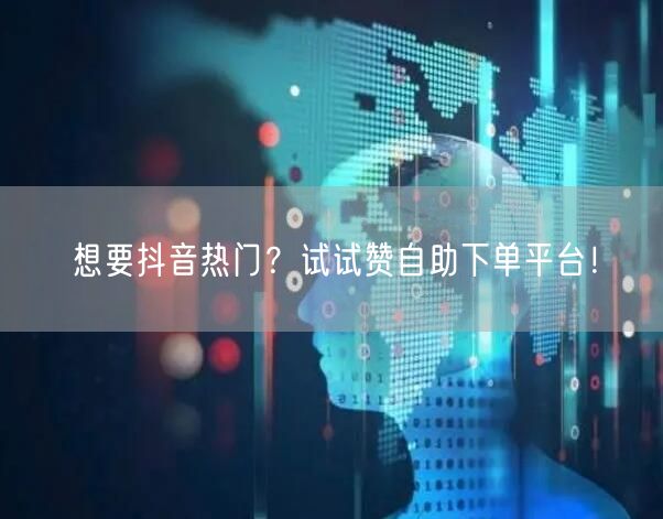 想要抖音热门？试试赞自助下单平台！