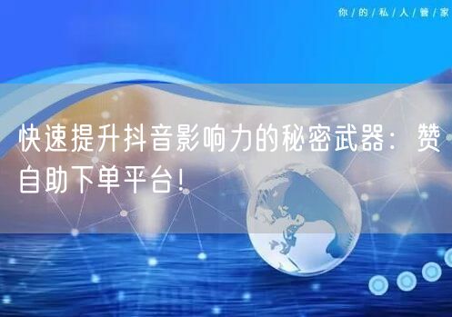 快速提升抖音影响力的秘密武器：赞自助下单平台！