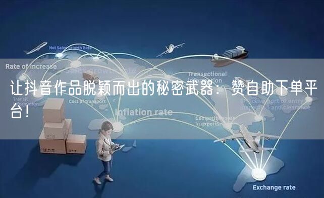 让抖音作品脱颖而出的秘密武器：赞自助下单平台！