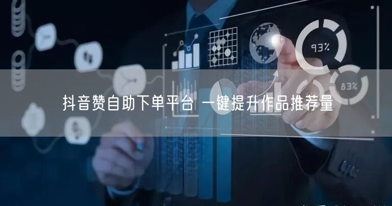 抖音赞自助下单平台 一键提升作品推荐量