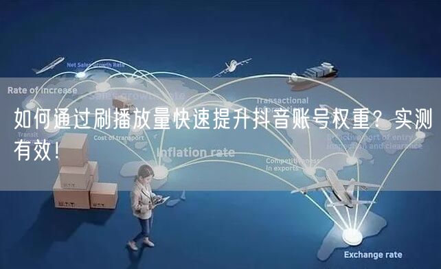 如何通过刷播放量快速提升抖音账号权重？实测有效！