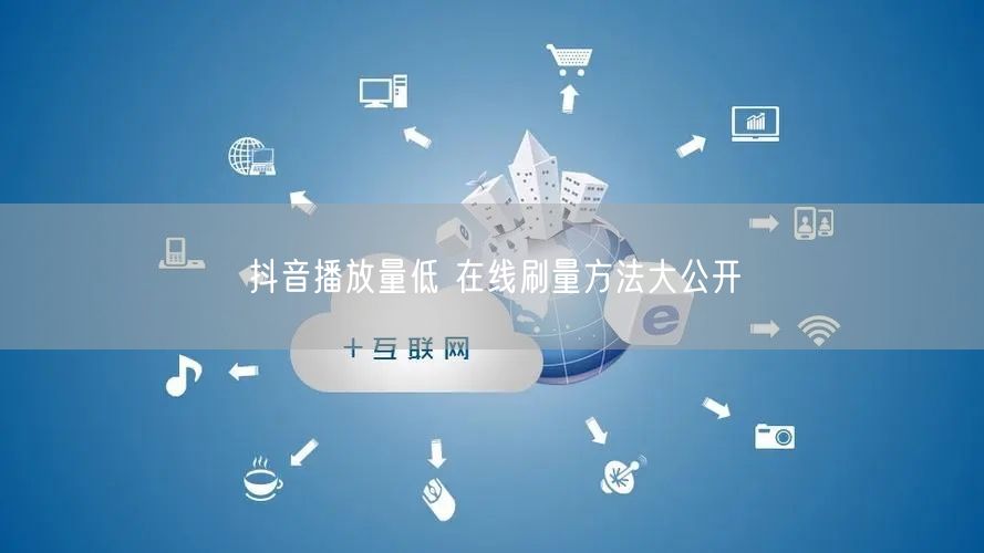 抖音播放量低 在线刷量方法大公开