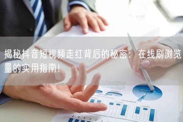揭秘抖音短视频走红背后的秘密:在线刷浏览量的实用指南!