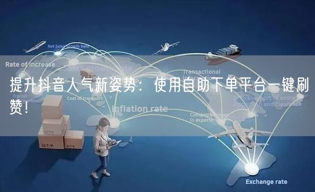 提升抖音人气新姿势:使用自助下单平台一键刷赞!