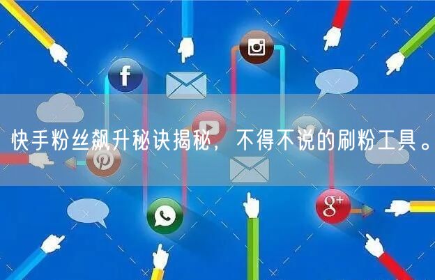 快手粉丝飙升秘诀揭秘，不得不说的刷粉工具。