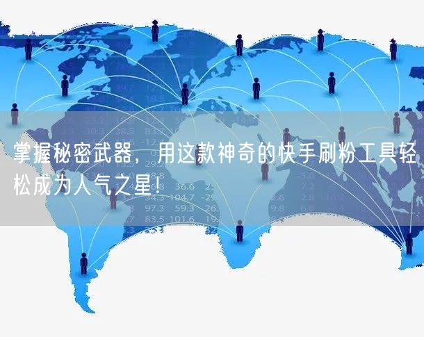 掌握秘密武器，用这款神奇的快手刷粉工具轻松成为人气之星！
