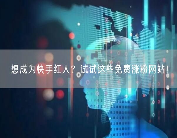 想成为快手红人？试试这些免费涨粉网站！
