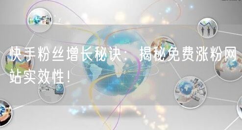 快手粉丝增长秘诀：揭秘免费涨粉网站实效性！
