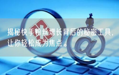 揭秘快手粉丝增长背后的秘密工具，让你轻松成为焦点。