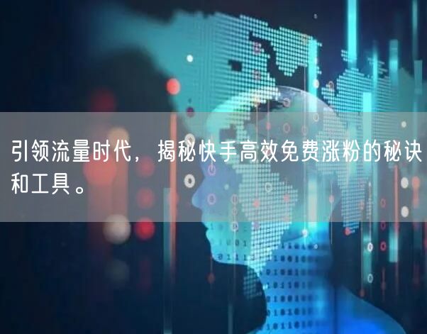 引领流量时代，揭秘快手高效免费涨粉的秘诀和工具。