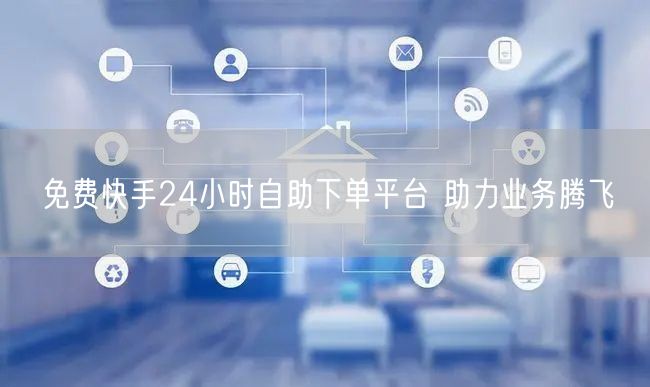 免费快手24小时自助下单平台 助力业务腾飞