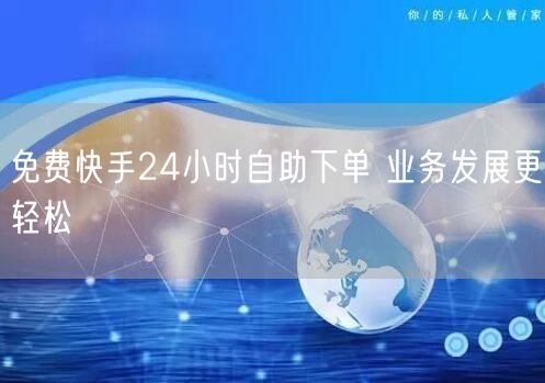 免费快手24小时自助下单 业务发展更轻松