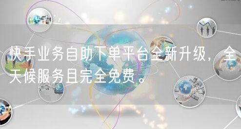 快手业务自助下单平台全新升级，全天候服务且完全免费。